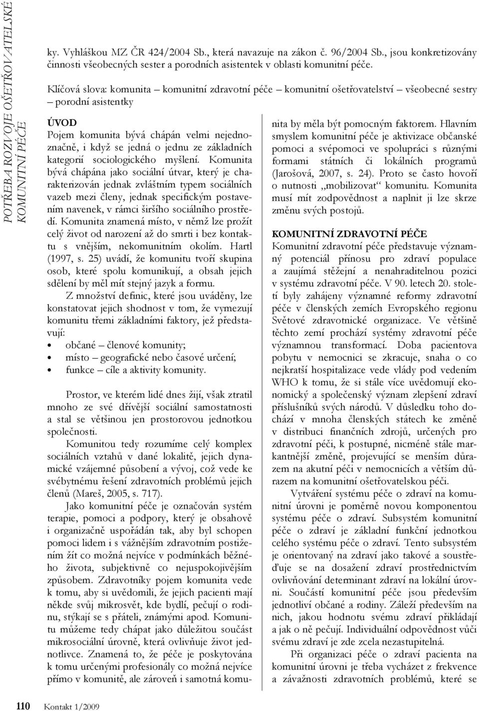 Klíčová slova: komunita komunitní zdravotní péče komunitní ošetřovatelství všeobecné sestry porodní asistentky ÚVOD Pojem komunita bývá chápán velmi nejednoznačně, i když se jedná o jednu ze