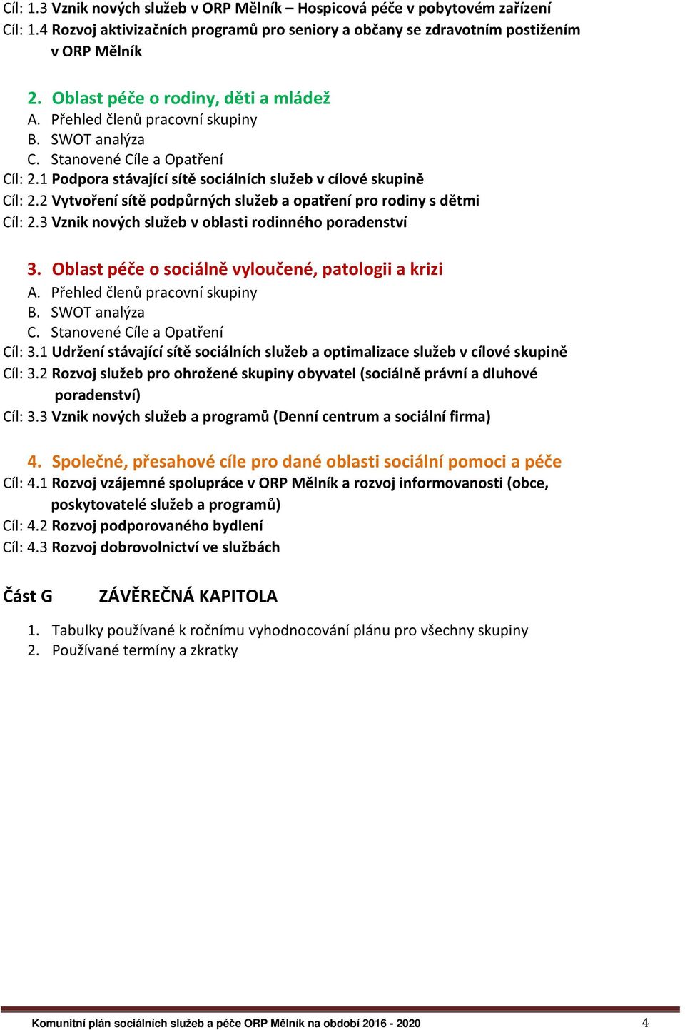 2 Vytvoření sítě podpůrných služeb a opatření pro rodiny s dětmi Cíl: 2.3 Vznik nových služeb v oblasti rodinného poradenství 3. Oblast péče o sociálně vyloučené, patologii a krizi A.