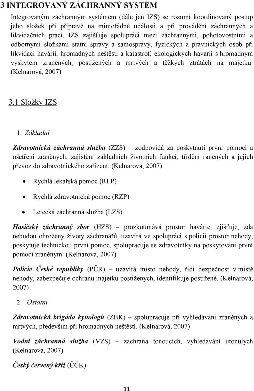 IZS zajišťuje spolupráci mezi záchrannými, pohotovostními a odbornými sloţkami státní správy a samosprávy, fyzických a právnických osob při likvidaci havárií, hromadných neštěstí a katastrof,