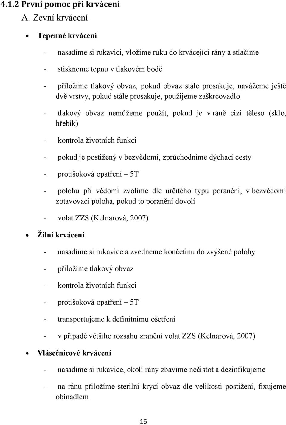 ještě dvě vrstvy, pokud stále prosakuje, pouţijeme zaškrcovadlo - tlakový obvaz nemůţeme pouţít, pokud je v ráně cizí těleso (sklo, hřebík) - kontrola ţivotních funkcí - pokud je postiţený v