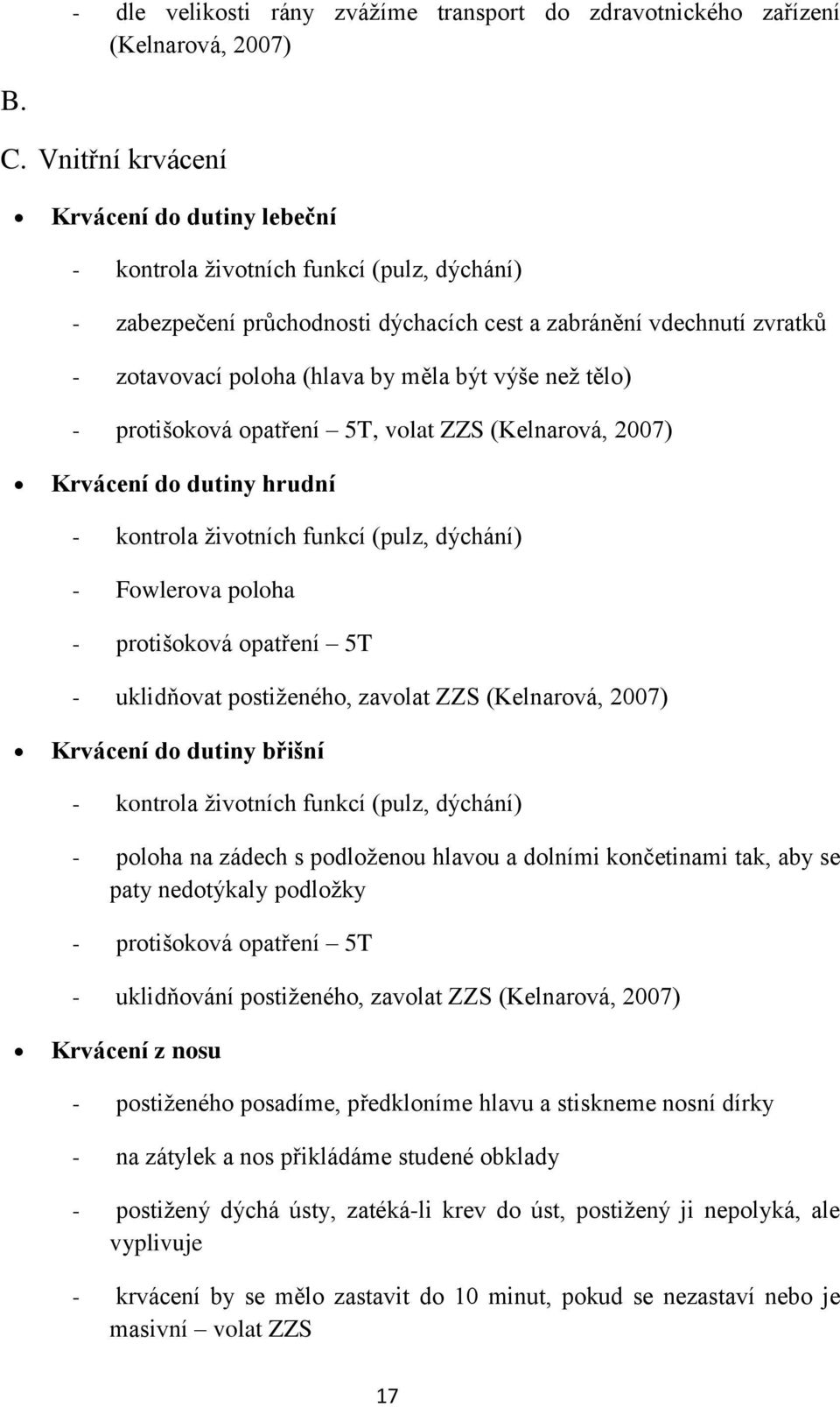 výše neţ tělo) - protišoková opatření 5T, volat ZZS (Kelnarová, 2007) Krvácení do dutiny hrudní - kontrola ţivotních funkcí (pulz, dýchání) - Fowlerova poloha - protišoková opatření 5T - uklidňovat