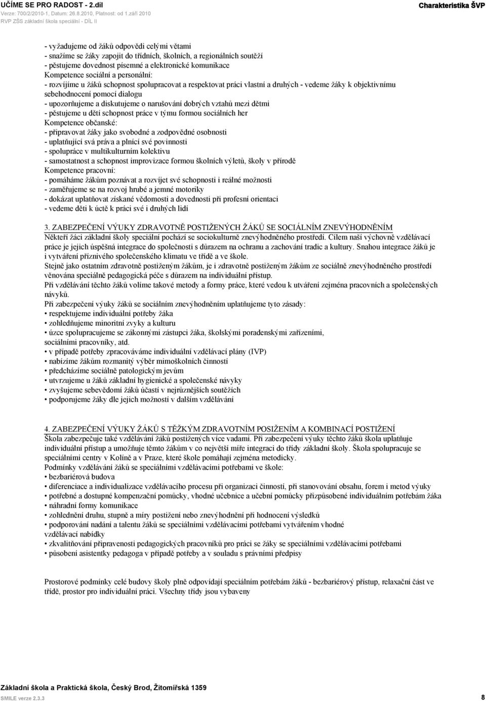 diskutujeme o narušování dobrých vztahů mezi dětmi - pěstujeme u dětí schopnost práce v týmu formou sociálních her Kompetence občanské: - připravovat žáky jako svobodné a zodpovědné osobnosti -