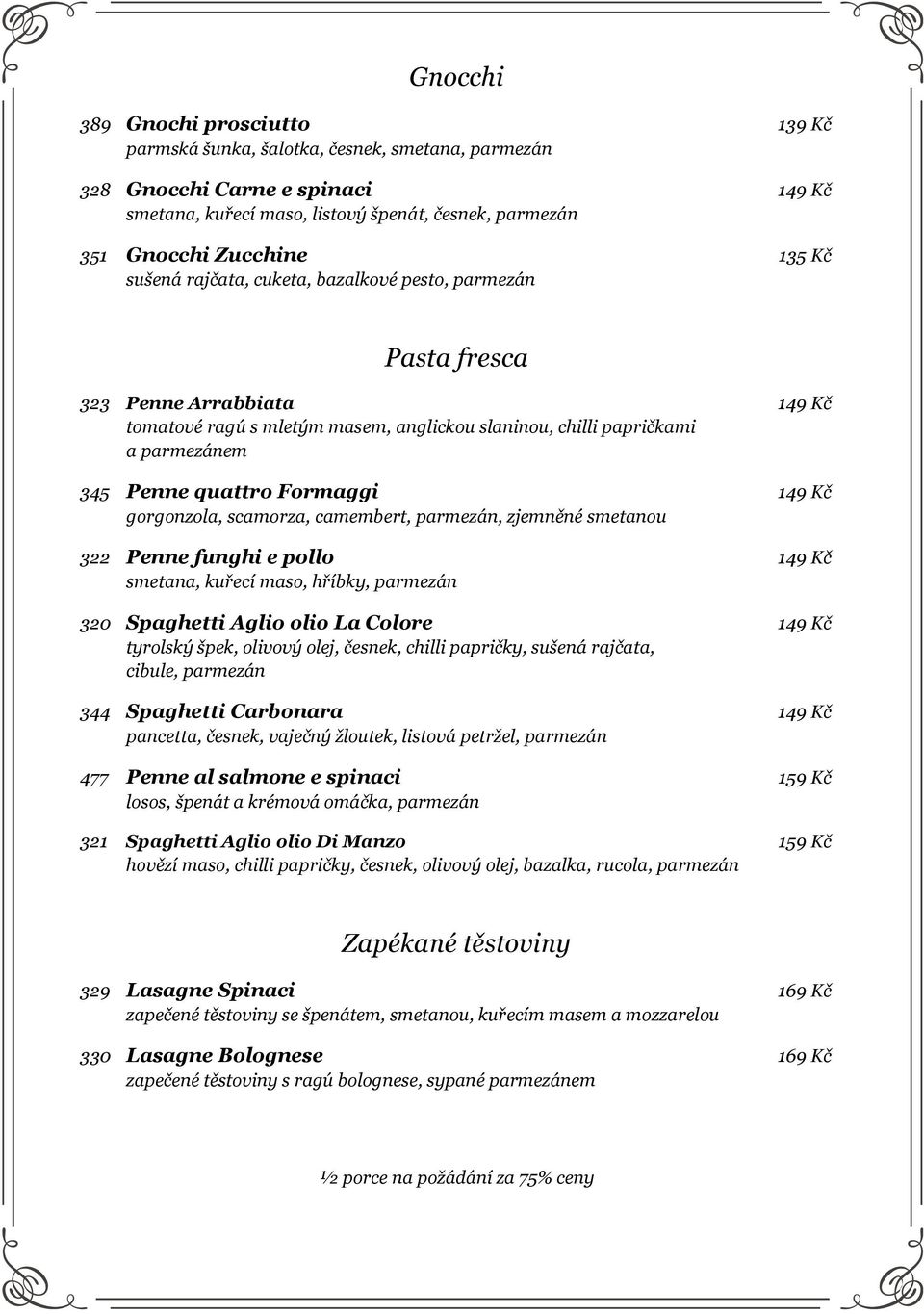 Formaggi 149 Kč gorgonzola, scamorza, camembert, parmezán, zjemněné smetanou 322 Penne funghi e pollo 149 Kč smetana, kuřecí maso, hříbky, parmezán 320 Spaghetti Aglio olio La Colore 149 Kč tyrolský