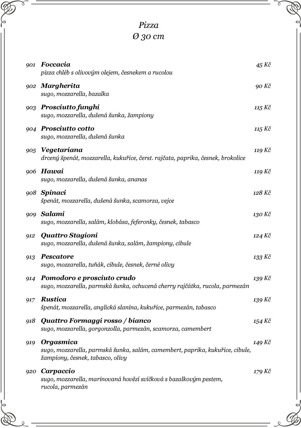 rajčata, paprika, česnek, brokolice 906 Hawai 119 Kč sugo, mozzarella, dušená šunka, ananas 908 Spinaci 128 Kč špenát, mozzarella, dušená šunka, scamorza, vejce 909 Salami 130 Kč sugo, mozzarella,