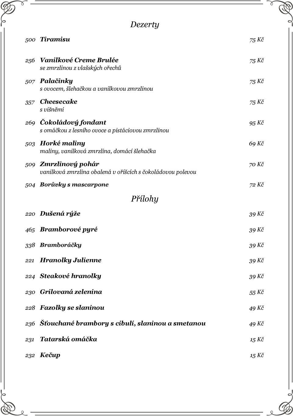 zmrzlina obalená v oříšcích s čokoládovou polevou 504 Borůvky s mascarpone 72 Kč Přílohy 220 Dušená rýže 39 Kč 465 Bramborové pyré 39 Kč 338 Bramboráčky 39 Kč 221 Hranolky Julienne 39