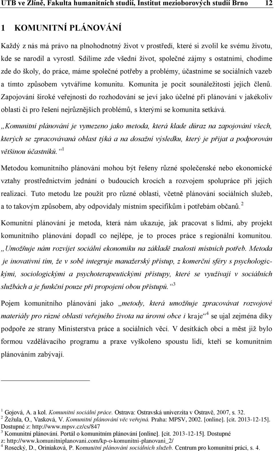 Sdílíme zde všední život, společné zájmy s ostatními, chodíme zde do školy, do práce, máme společné potřeby a problémy, účastníme se sociálních vazeb a tímto způsobem vytváříme komunitu.