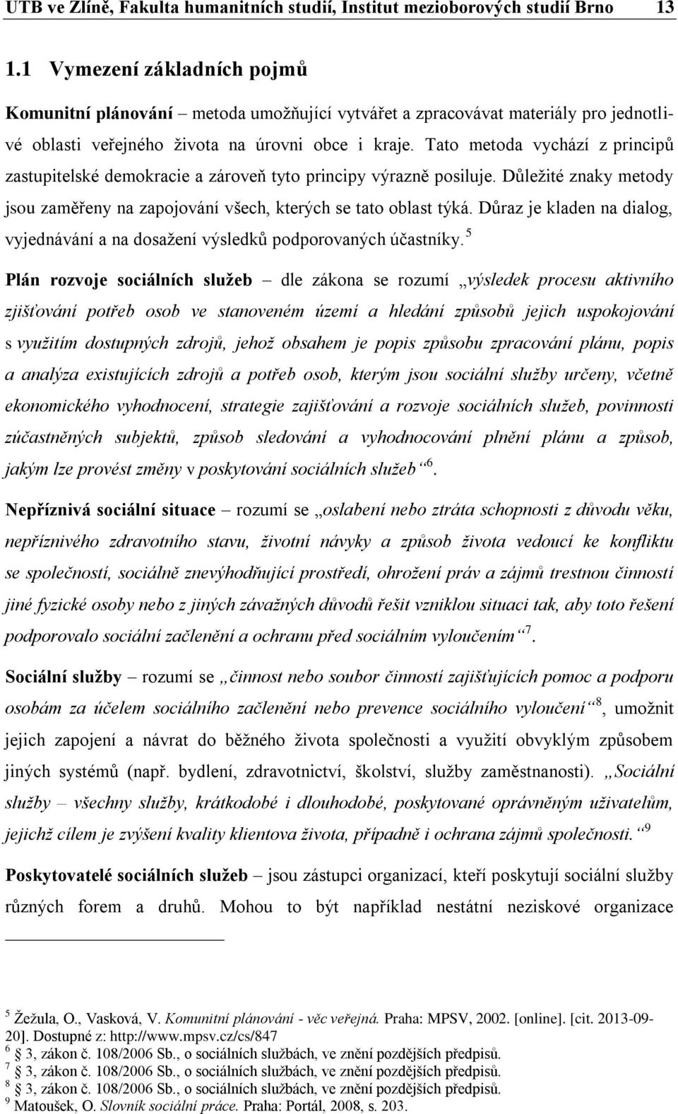 Tato metoda vychází z principů zastupitelské demokracie a zároveň tyto principy výrazně posiluje. Důležité znaky metody jsou zaměřeny na zapojování všech, kterých se tato oblast týká.