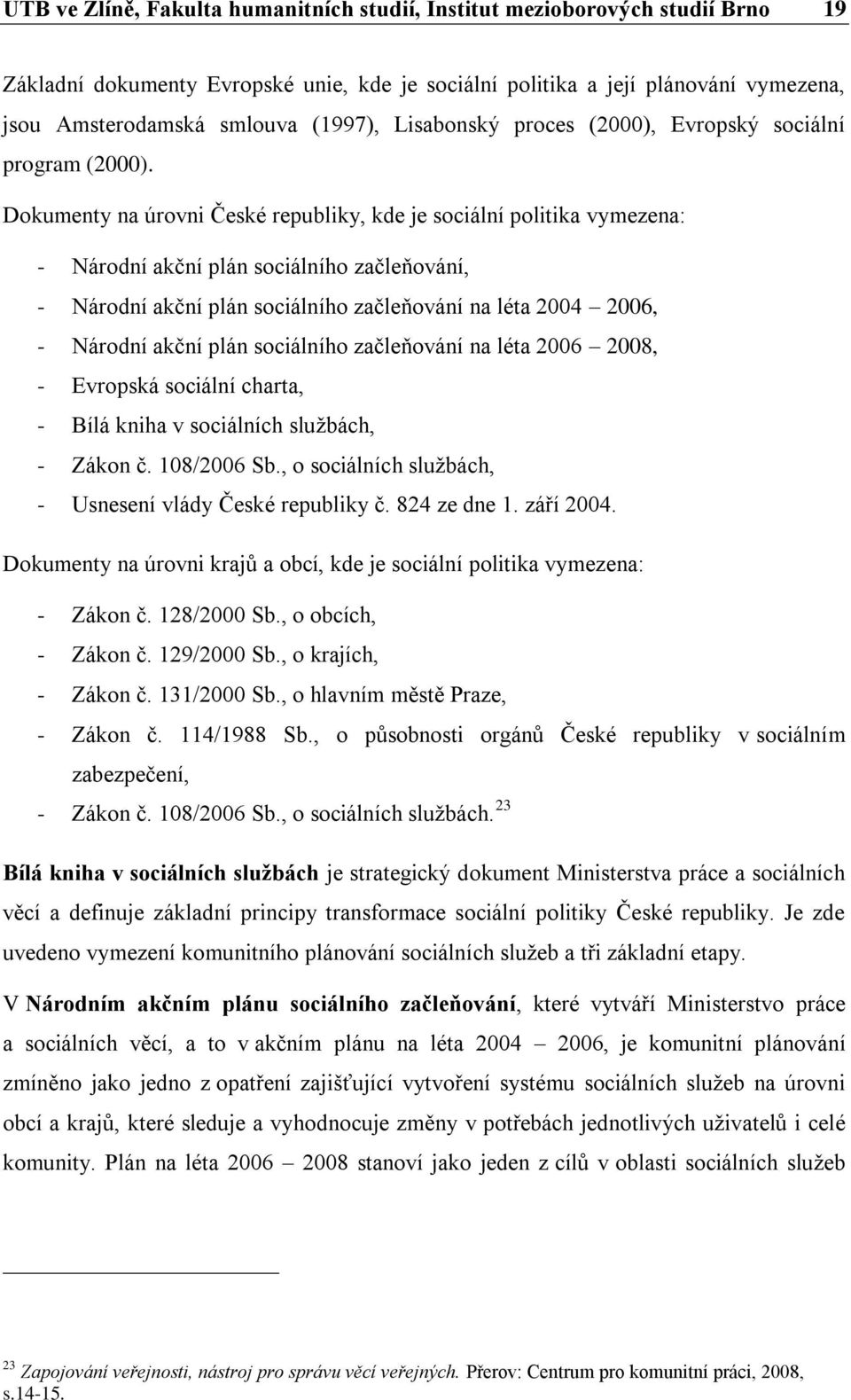 Dokumenty na úrovni České republiky, kde je sociální politika vymezena: - Národní akční plán sociálního začleňování, - Národní akční plán sociálního začleňování na léta 2004 2006, - Národní akční