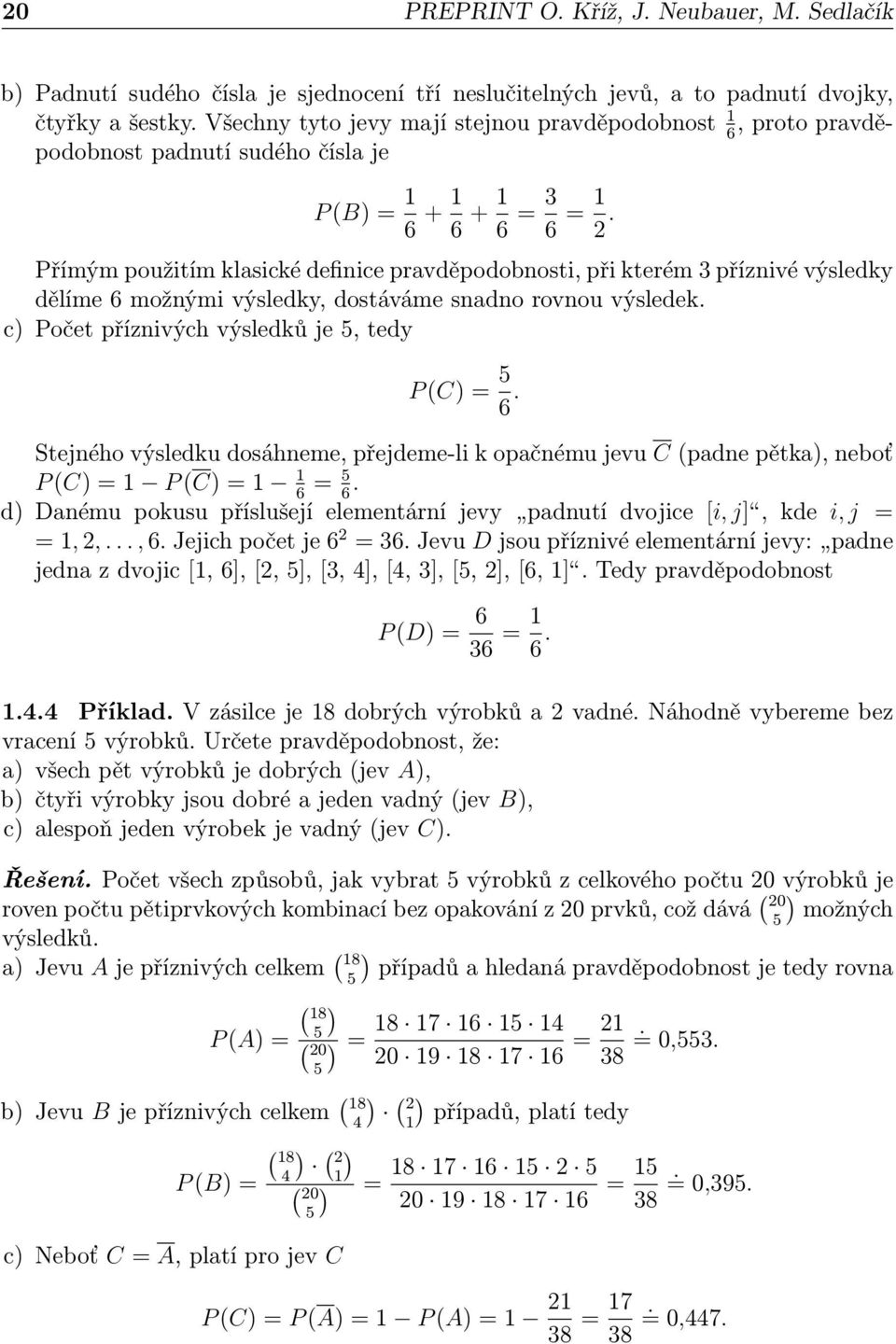 Přímým použitím klasické definice pravděpodobnosti, při kterém 3 příznivé výsledky dělíme 6 možnými výsledky, dostáváme snadno rovnou výsledek. c) Počet příznivých výsledků je 5, tedy P (C) = 5 6.