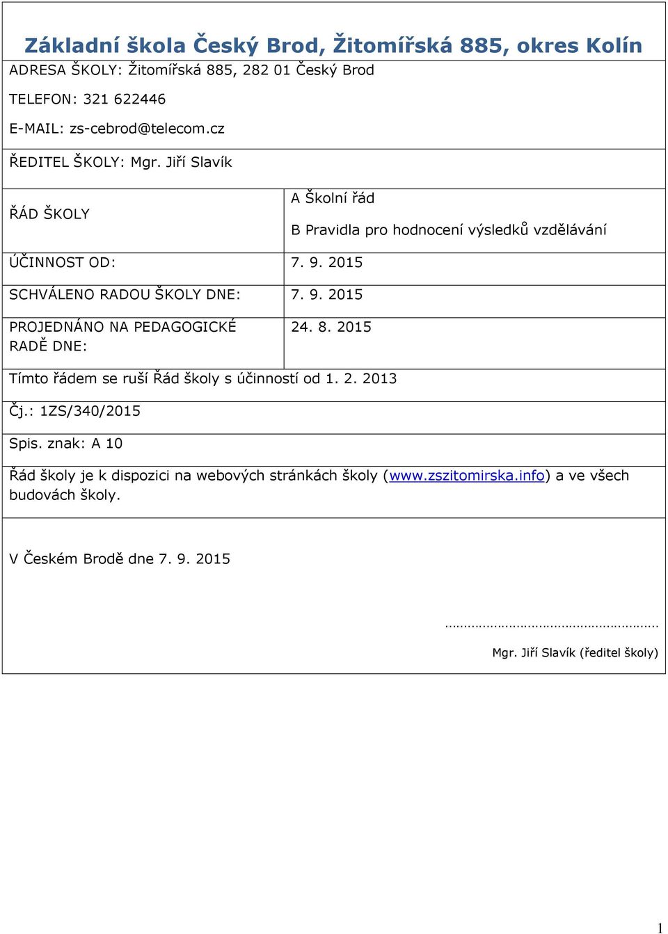 9. 2015 PROJEDNÁNO NA PEDAGOGICKÉ RADĚ DNE: 24. 8. 2015 Tímto řádem se ruší Řád školy s účinností od 1. 2. 2013 Čj.: 1ZS/340/2015 Spis.