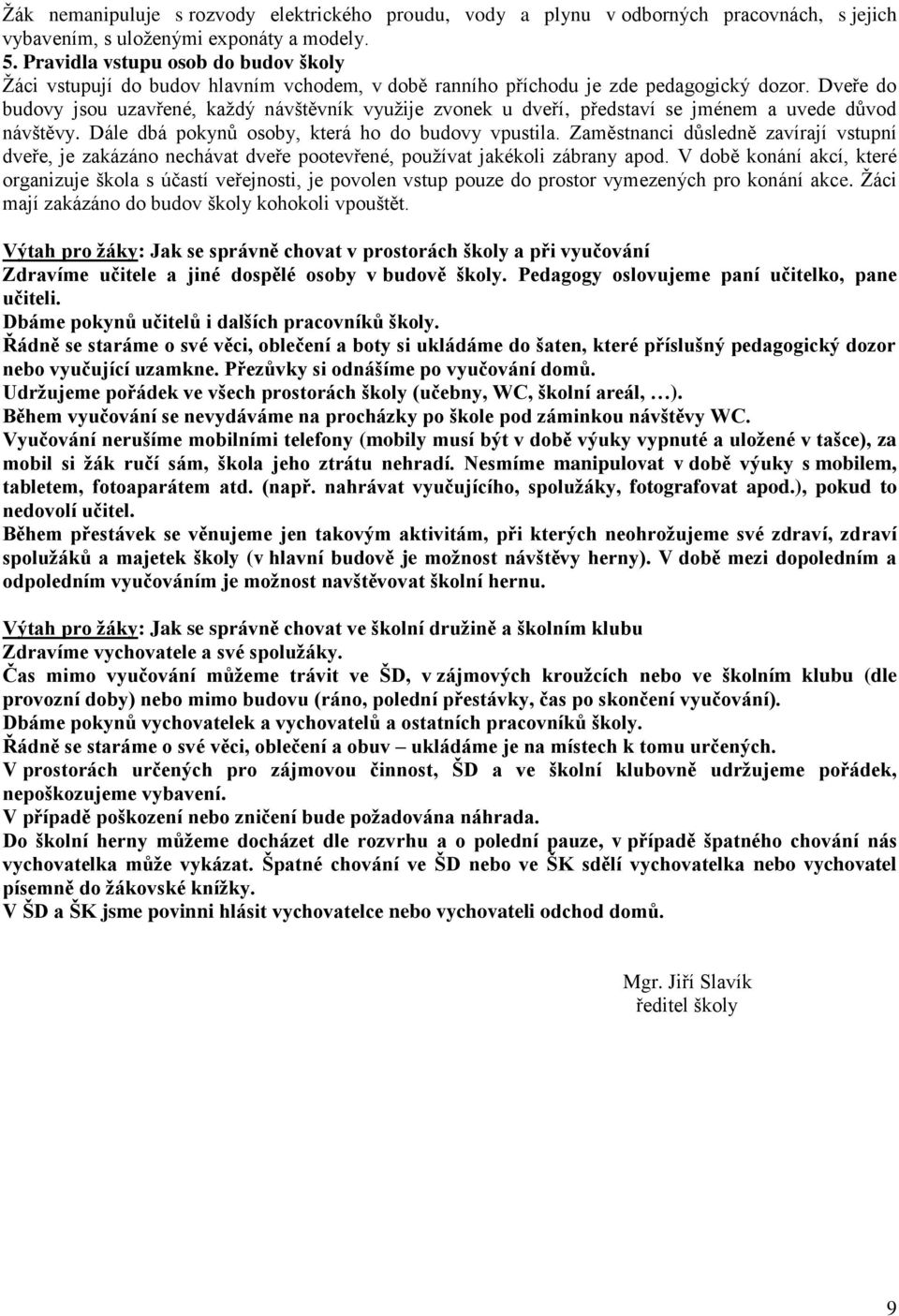 Dveře do budovy jsou uzavřené, každý návštěvník využije zvonek u dveří, představí se jménem a uvede důvod návštěvy. Dále dbá pokynů osoby, která ho do budovy vpustila.