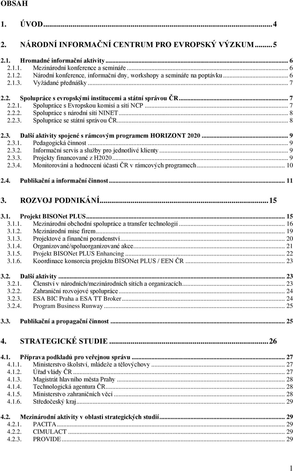 2.3. Spolupráce se státní správou ČR... 8 2.3. Další aktivity spojené s rámcovým programem HORIZONT 2020... 9 2.3.1. Pedagogická činnost... 9 2.3.2. Informační servis a služby pro jednotlivé klienty.