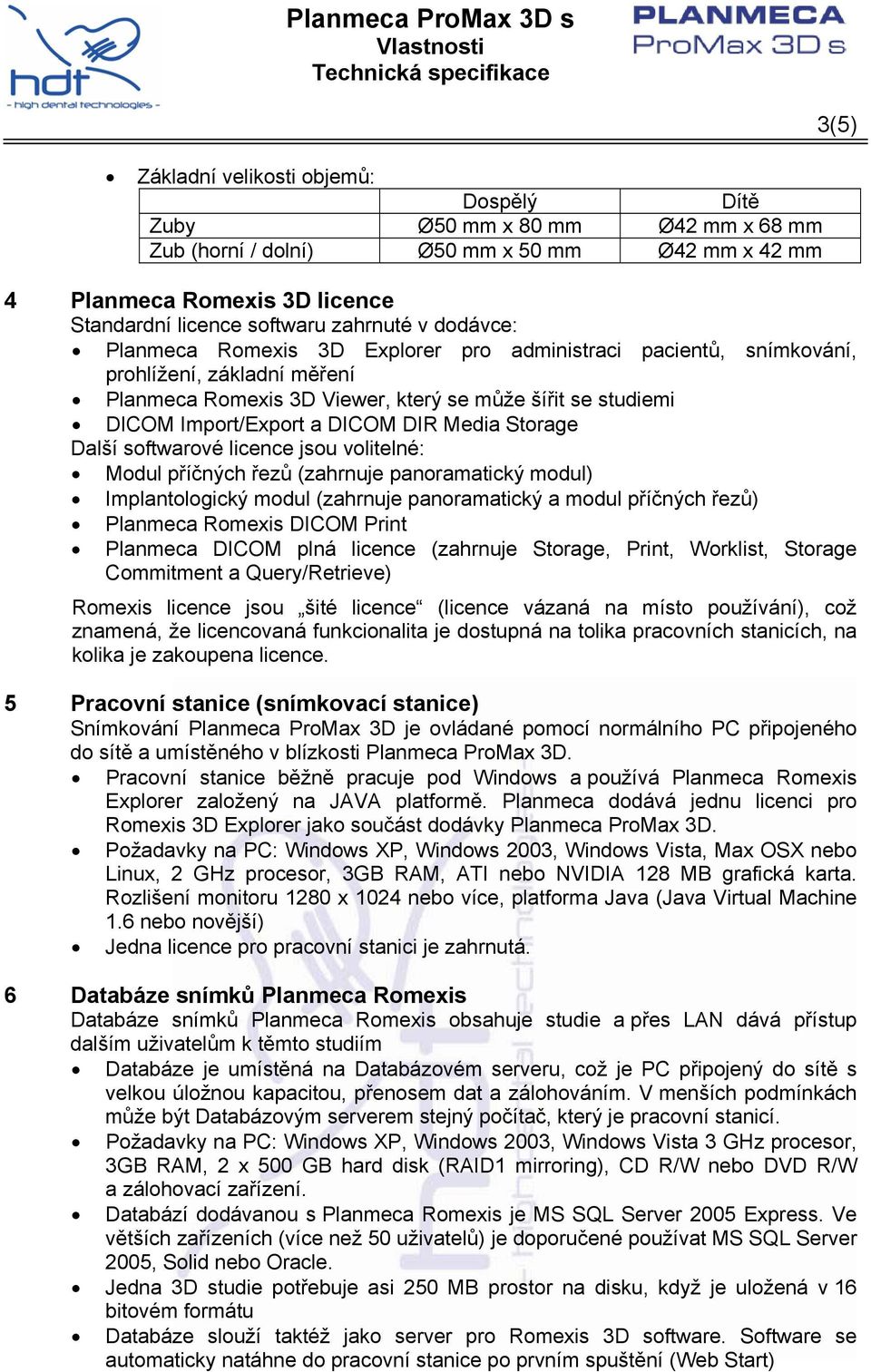 Media Storage Další softwarové licence jsou volitelné: Modul příčných řezů (zahrnuje panoramatický modul) Implantologický modul (zahrnuje panoramatický a modul příčných řezů) Planmeca Romexis DICOM