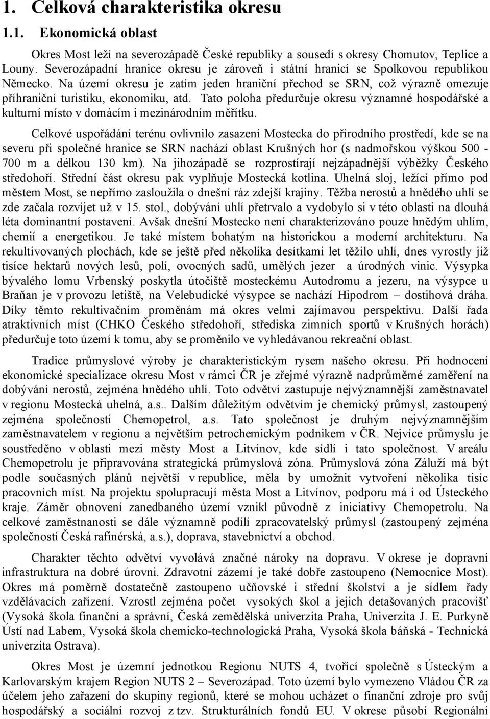 Na území okresu je zatím jeden hraniční přechod se SRN, což výrazně omezuje příhraniční turistiku, ekonomiku, atd.