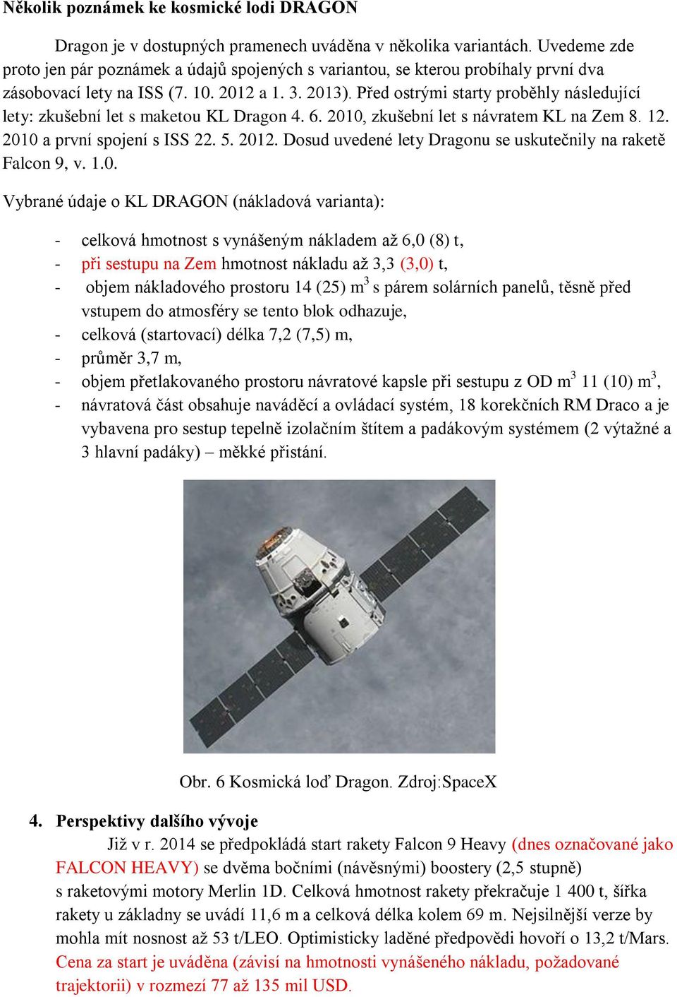 Před ostrými starty proběhly následující lety: zkušební let s maketou KL Dragon 4. 6. 2010, zkušební let s návratem KL na Zem 8. 12. 2010 a první spojení s ISS 22. 5. 2012.