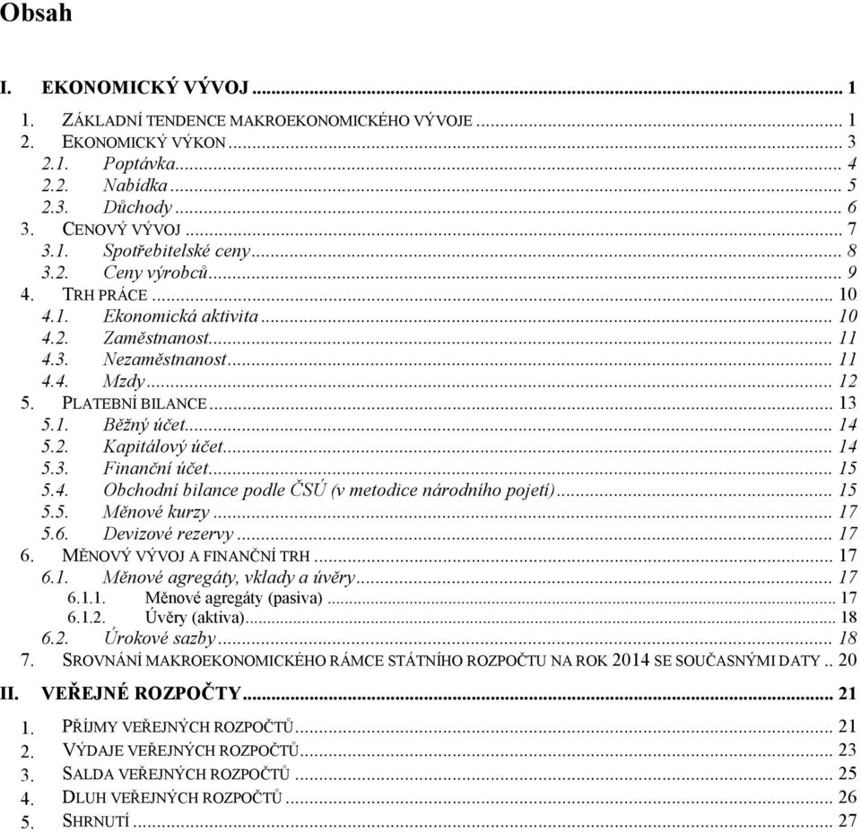 .. 14 5.3. Finanční účet... 15 5.4. Obchodní bilance podle ČSÚ (v metodice národního pojetí)... 15 5.5. Měnové kurzy... 17 5.6. Devizové rezervy... 17 6. MĚNOVÝ VÝVOJ A FINANČNÍ TRH... 17 6.1. Měnové agregáty, vklady a úvěry.