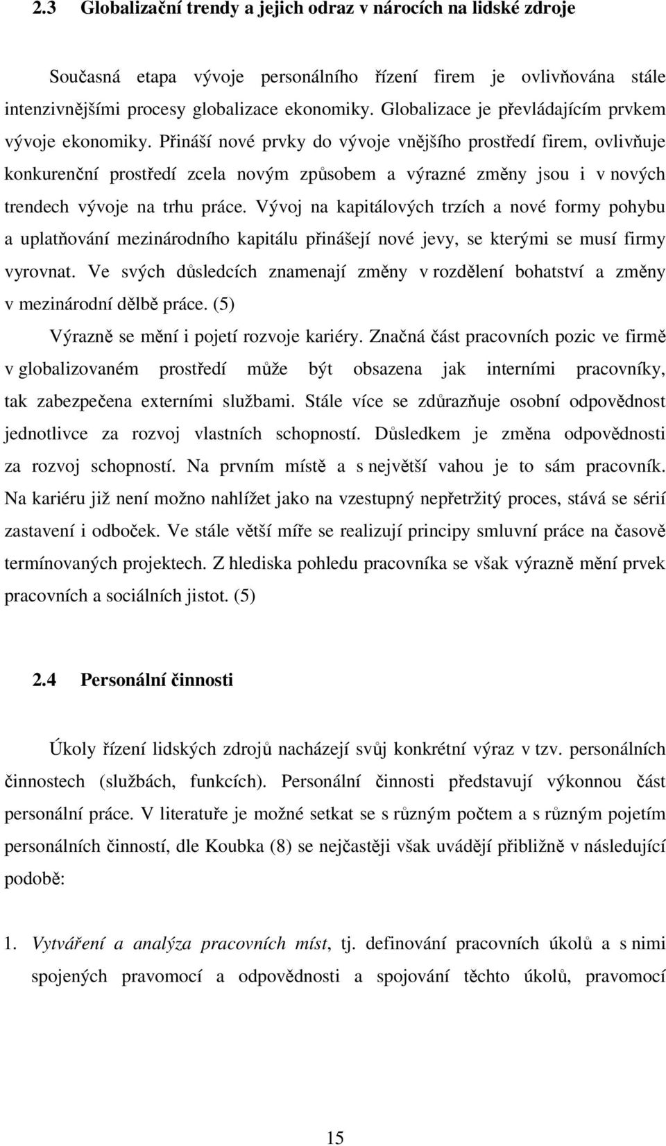 Přináší nové prvky do vývoje vnějšího prostředí firem, ovlivňuje konkurenční prostředí zcela novým způsobem a výrazné změny jsou i v nových trendech vývoje na trhu práce.