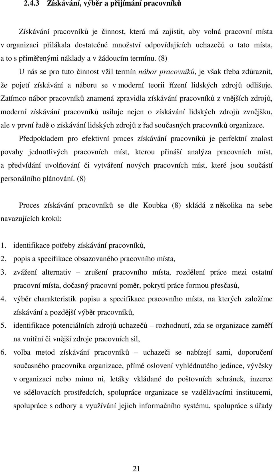 (8) U nás se pro tuto činnost vžil termín nábor pracovníků, je však třeba zdůraznit, že pojetí získávání a náboru se v moderní teorii řízení lidských zdrojů odlišuje.