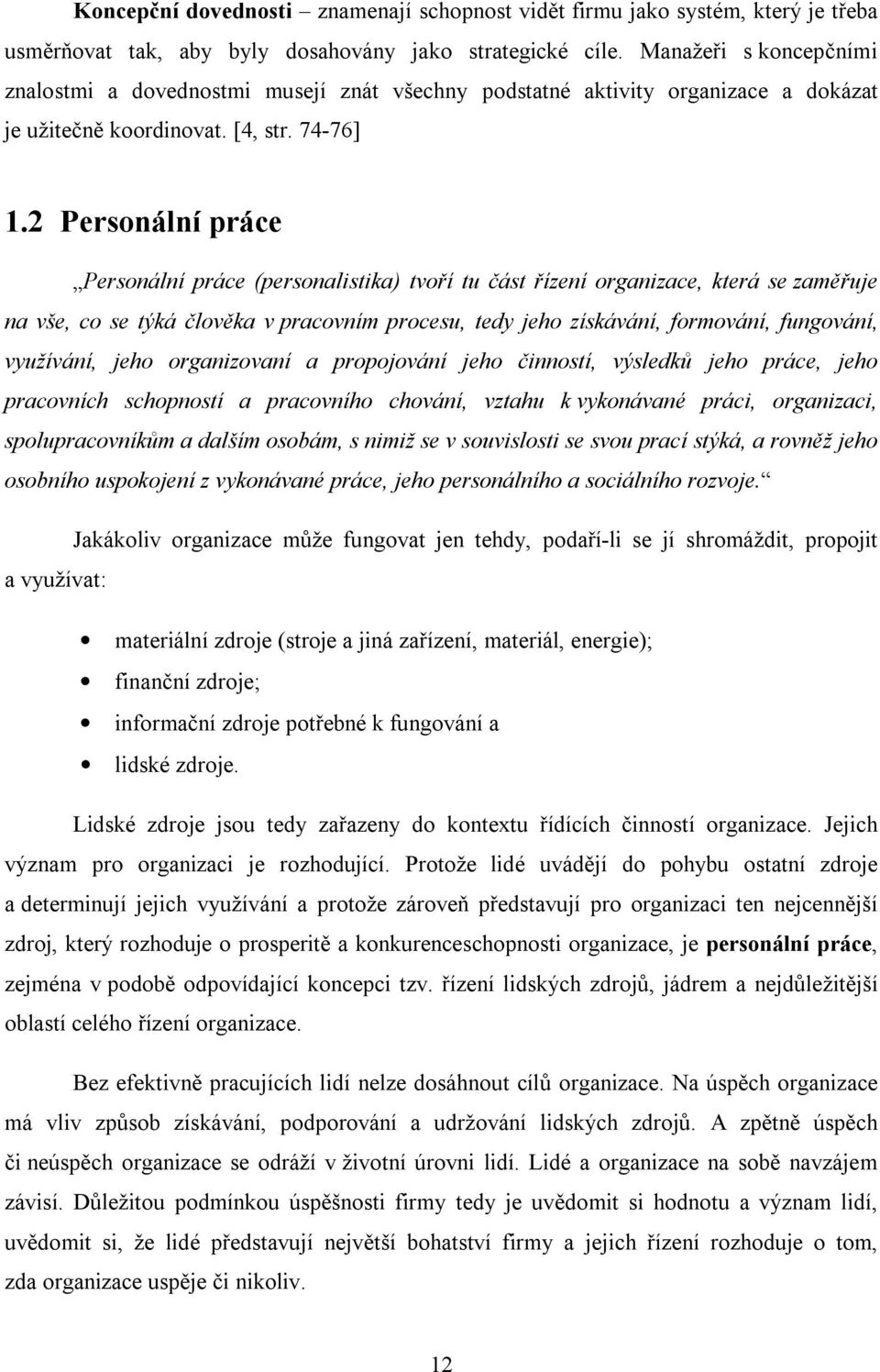 2 Personální práce Personální práce (personalistika) tvoří tu část řízení organizace, která se zaměřuje na vše, co se týká člověka v pracovním procesu, tedy jeho získávání, formování, fungování,