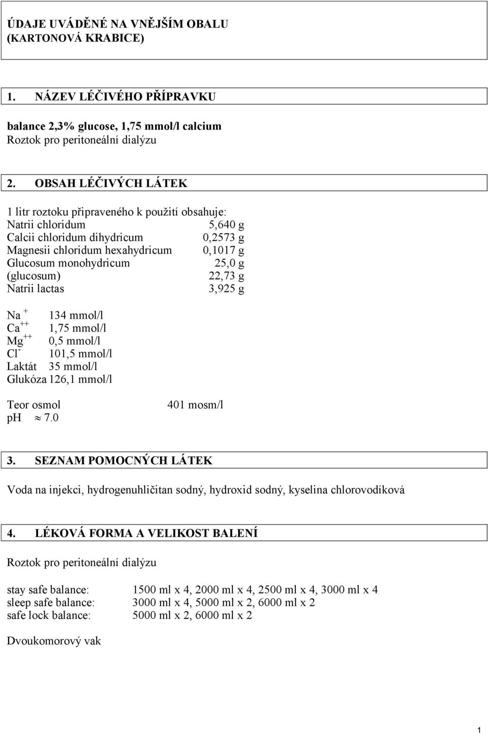 g (glucosum) 22,73 g Natrii lactas 3,925 g Na + 134 mmol/l Ca ++ 1,75 mmol/l Mg ++ 0,5 mmol/l Cl - 101,5 mmol/l Laktát 35 mmol/l Glukóza 126,1 mmol/l Teor osmol ph 7.0 401 mosm/l 3.