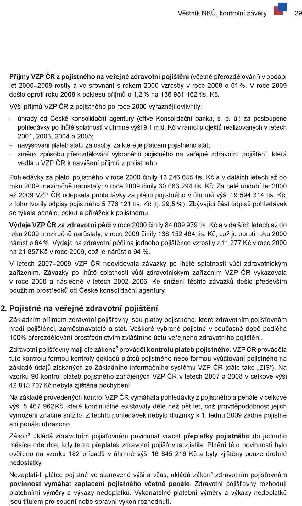 Výši příjmů VZP ČR z pojistného po roce 2000 výrazněji ovlivnily: úhrady od České konsolidační agentury (dříve Konsolidační banka, s. p. ú.) za postoupené pohledávky po lhůtě splatnosti v úhrnné výši 9,1 mld.