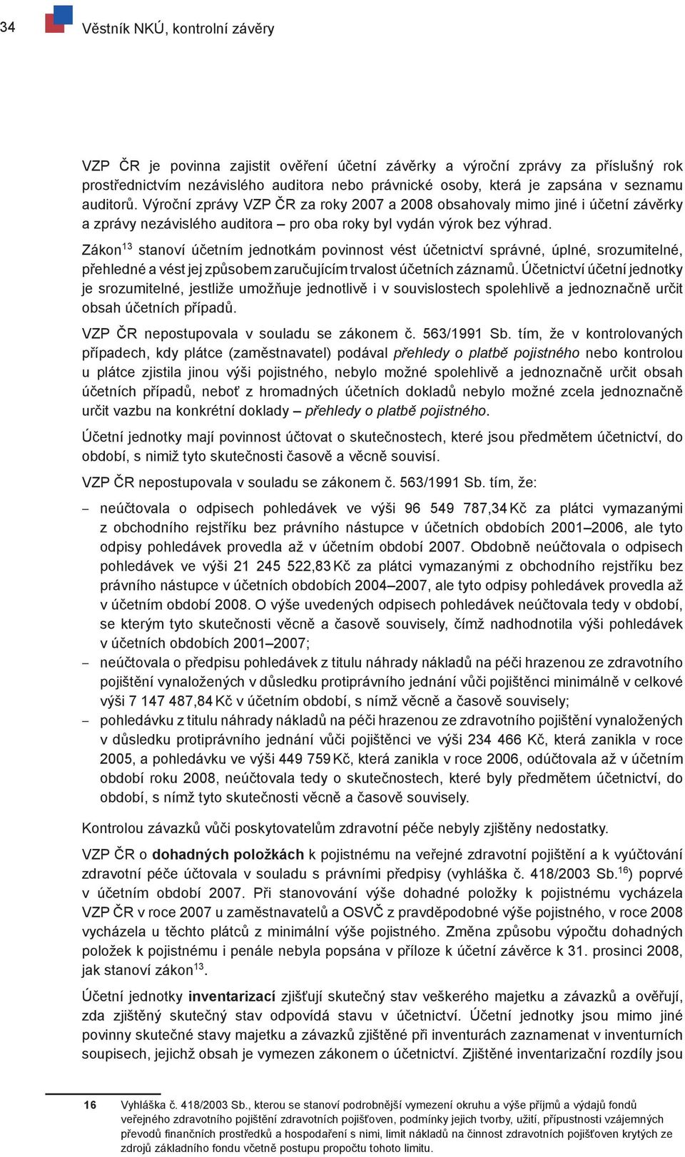 Zákon 13 stanoví účetním jednotkám povinnost vést účetnictví správné, úplné, srozumitelné, přehledné a vést jej způsobem zaručujícím trvalost účetních záznamů.