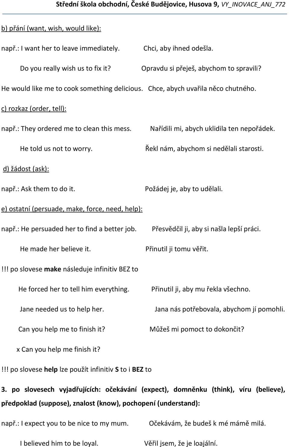 Nařídili mi, abych uklidila ten nepořádek. Řekl nám, abychom si nedělali starosti. d) žádost (ask): např.: Ask them to do it. Požádej je, aby to udělali.