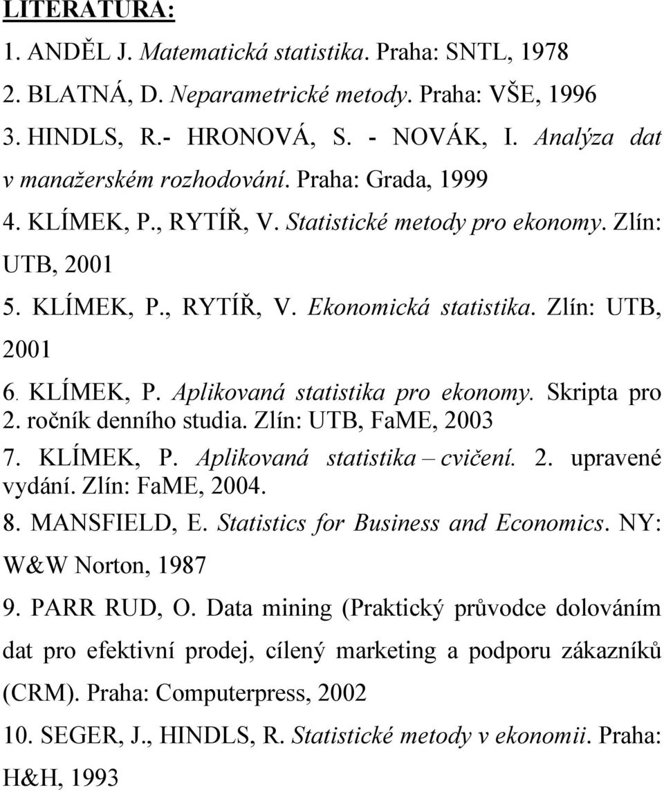 Skripta pro 2. ročník denního studia. Zlín: UTB, FaME, 2003 7. KLÍMEK, P. Aplikovaná statistika cvičení. 2. upravené vydání. Zlín: FaME, 2004. 8. MANSFIELD, E. Statistics for Business and Economics.