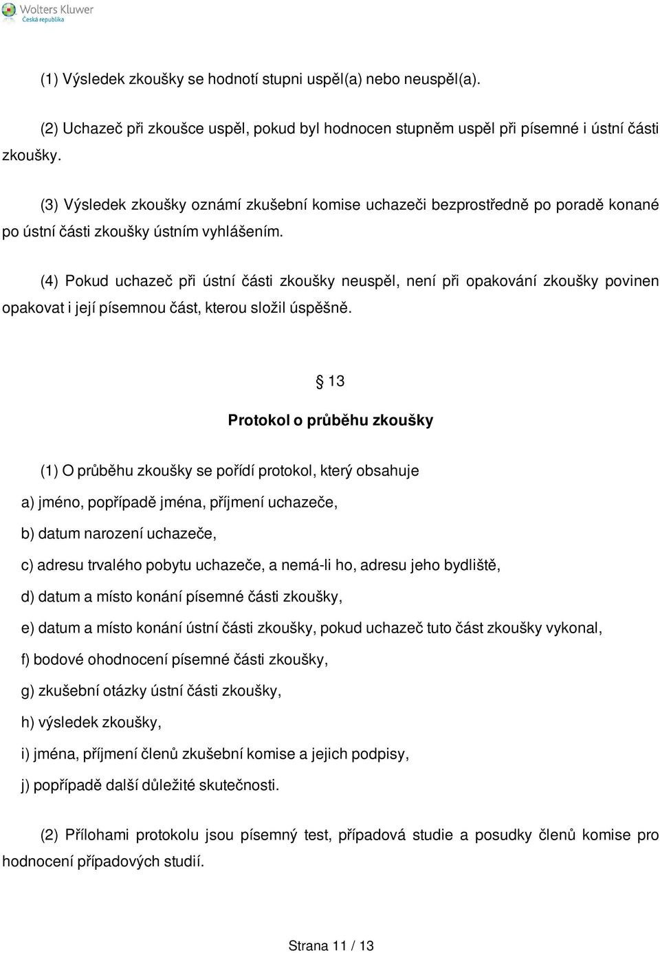 (2) Uchazeč při zkoušce uspěl, pokud byl hodnocen stupněm uspěl při písemné i ústní části (3) Výsledek zkoušky oznámí zkušební komise uchazeči bezprostředně po poradě konané po ústní části zkoušky