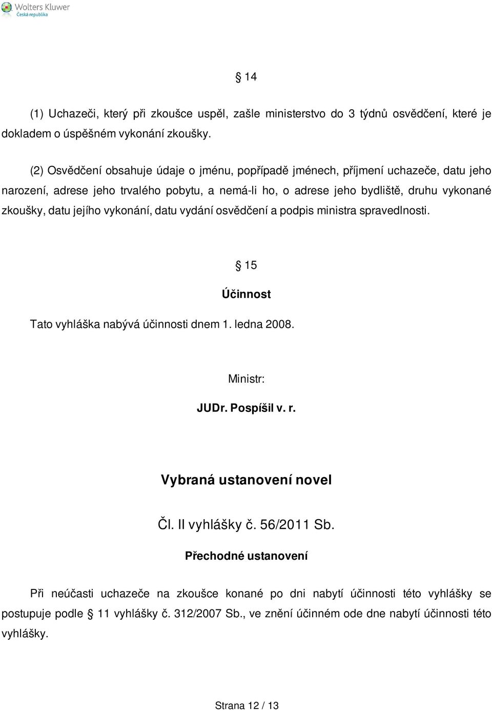 datu jejího vykonání, datu vydání osvědčení a podpis ministra spravedlnosti. 15 Účinnost Tato vyhláška nabývá účinnosti dnem 1. ledna 2008. Ministr: JUDr. Pospíšil v. r.