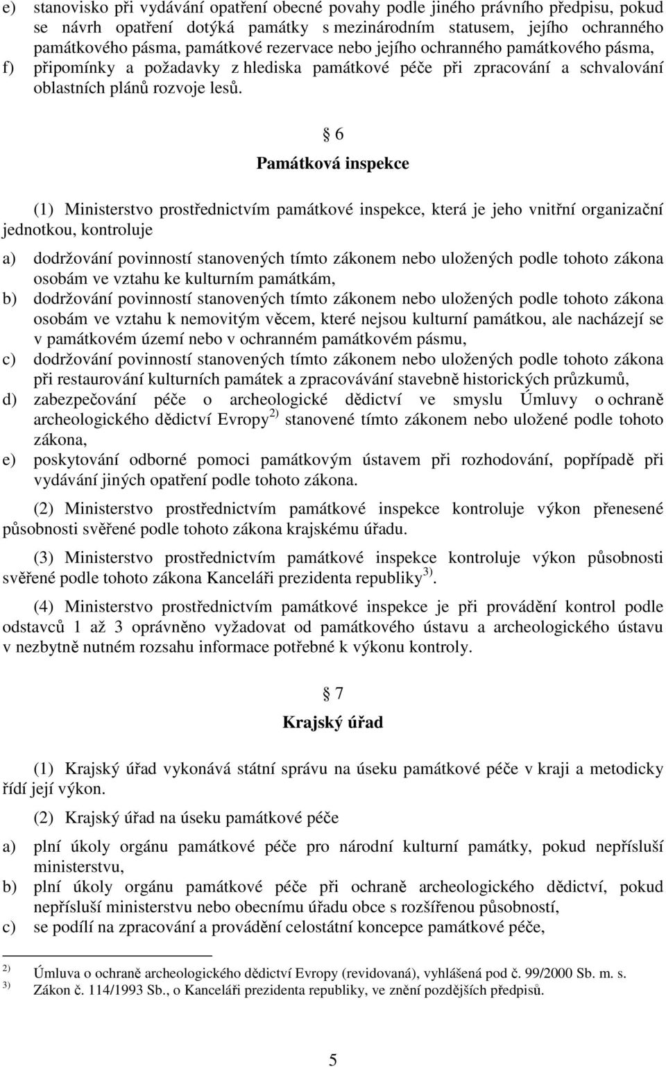 6 Památková inspekce (1) Ministerstvo prostřednictvím památkové inspekce, která je jeho vnitřní organizační jednotkou, kontroluje a) dodržování povinností stanovených tímto zákonem nebo uložených