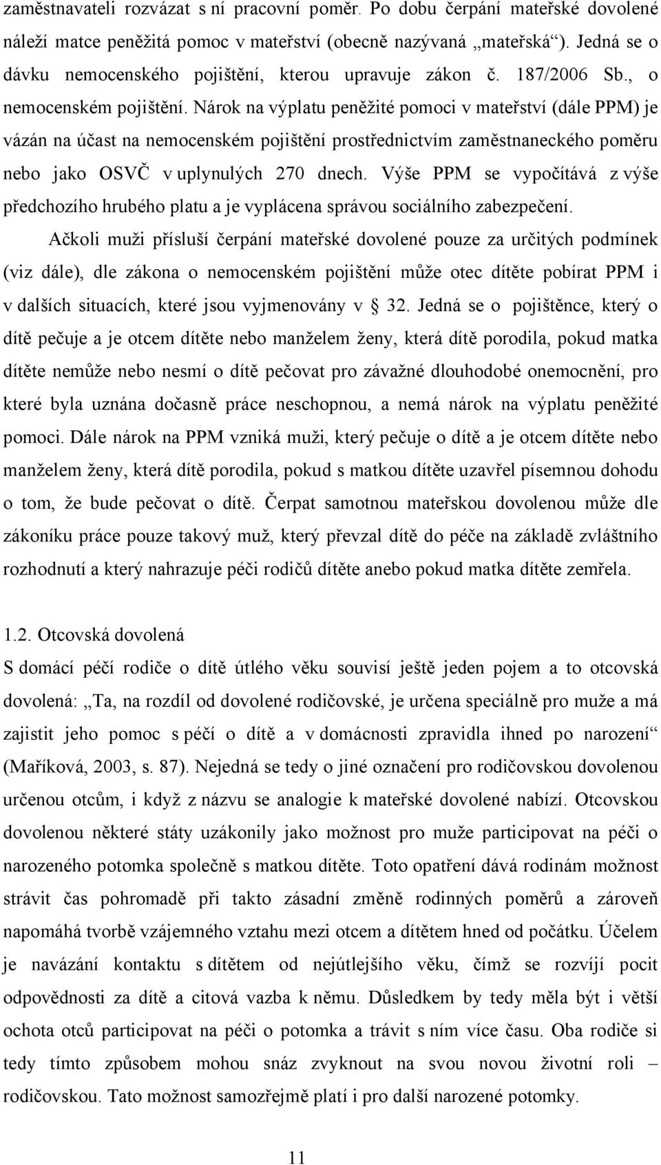 Nárok na výplatu peněžité pomoci v mateřství (dále PPM) je vázán na účast na nemocenském pojištění prostřednictvím zaměstnaneckého poměru nebo jako OSVČ v uplynulých 270 dnech.