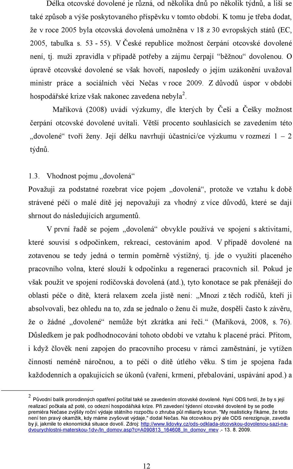 muži zpravidla v případě potřeby a zájmu čerpají běžnou dovolenou. O úpravě otcovské dovolené se však hovoří, naposledy o jejím uzákonění uvažoval ministr práce a sociálních věcí Nečas v roce 2009.