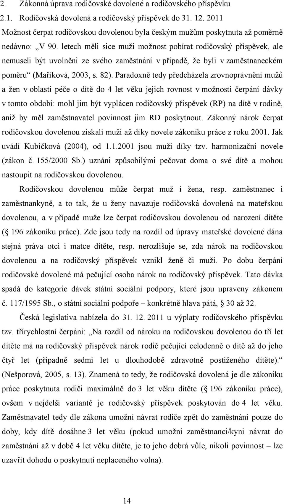 letech měli sice muži možnost pobírat rodičovský příspěvek, ale nemuseli být uvolněni ze svého zaměstnání v případě, že byli v zaměstnaneckém poměru (Maříková, 2003, s. 82).