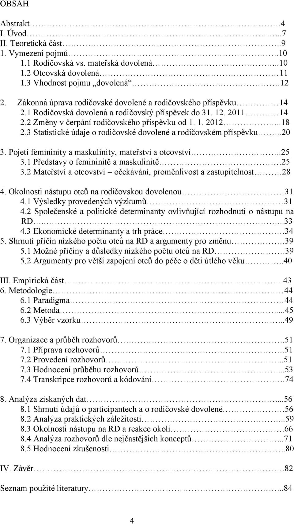 3 Statistické údaje o rodičovské dovolené a rodičovském příspěvku...20 3. Pojetí femininity a maskulinity, mateřství a otcovství..25 3.1 Představy o femininitě a maskulinitě.25 3.2 Mateřství a otcovství očekávání, proměnlivost a zastupitelnost.