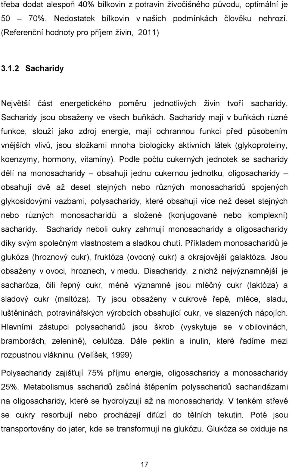 Sacharidy mají v buňkách různé funkce, slouží jako zdroj energie, mají ochrannou funkci před působením vnějších vlivů, jsou složkami mnoha biologicky aktivních látek (glykoproteiny, koenzymy,