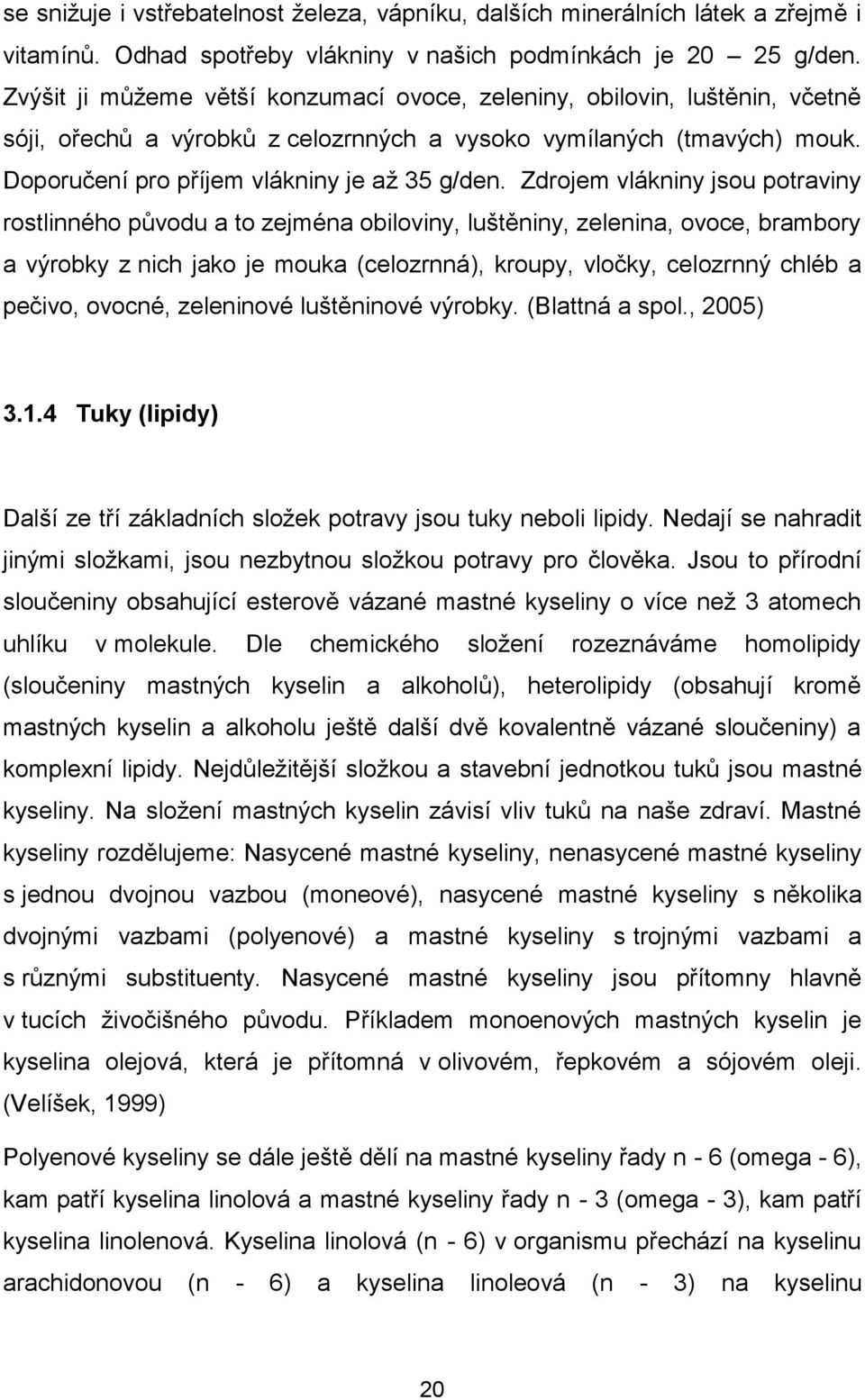 Zdrojem vlákniny jsou potraviny rostlinného původu a to zejména obiloviny, luštěniny, zelenina, ovoce, brambory a výrobky z nich jako je mouka (celozrnná), kroupy, vločky, celozrnný chléb a pečivo,