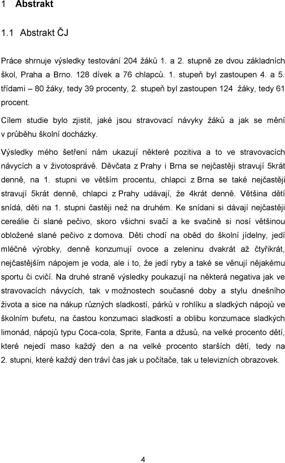 Výsledky mého šetření nám ukazují některé pozitiva a to ve stravovacích návycích a v životosprávě. Děvčata z Prahy i Brna se nejčastěji stravují 5krát denně, na 1.