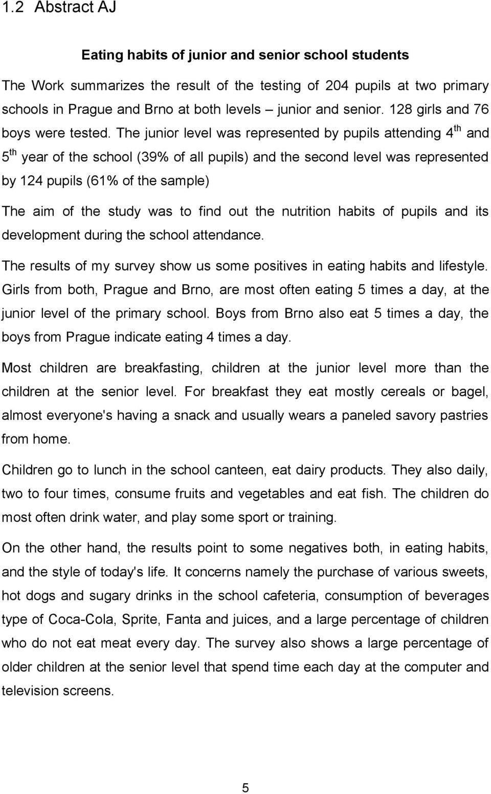 The junior level was represented by pupils attending 4 th and 5 th year of the school (39% of all pupils) and the second level was represented by 124 pupils (61% of the sample) The aim of the study