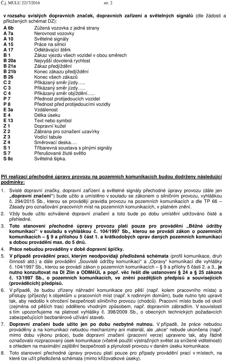 signály A 15 Práce na silnici A 17 Odlétávající štěrk B 1 Zákaz vjezdu všech vozidel v obou směrech B 20a Nejvyšší dovolená rychlost B 21a Zákaz předjíždění B 21b Konec zákazu předjíždění B 26 Konec