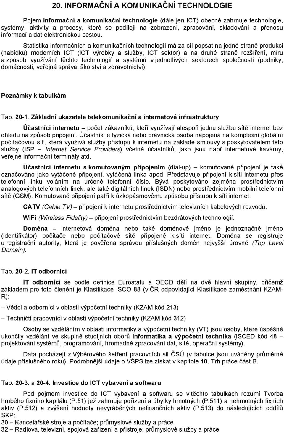 Statistika informačních a komunikačních technologií má za cíl popsat na jedné straně produkci (nabídku) moderních ICT (ICT výrobky a služby, ICT sektor) a na druhé straně rozšíření, míru a způsob