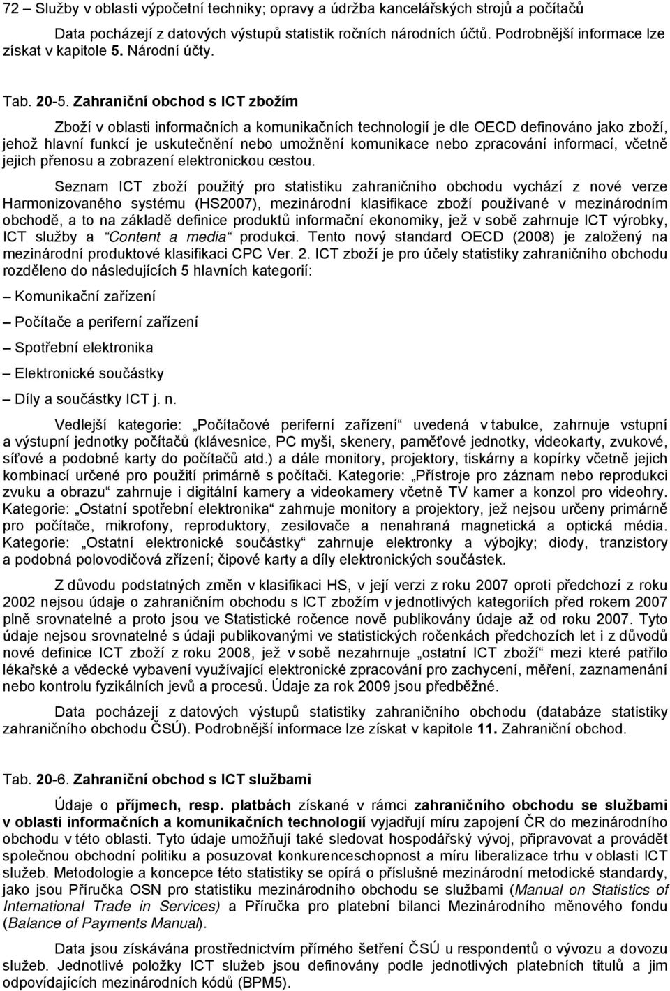 Zahraniční obchod s ICT zbožím Zboží v oblasti informačních a komunikačních technologií je dle OECD definováno jako zboží, jehož hlavní funkcí je uskutečnění nebo umožnění komunikace nebo zpracování