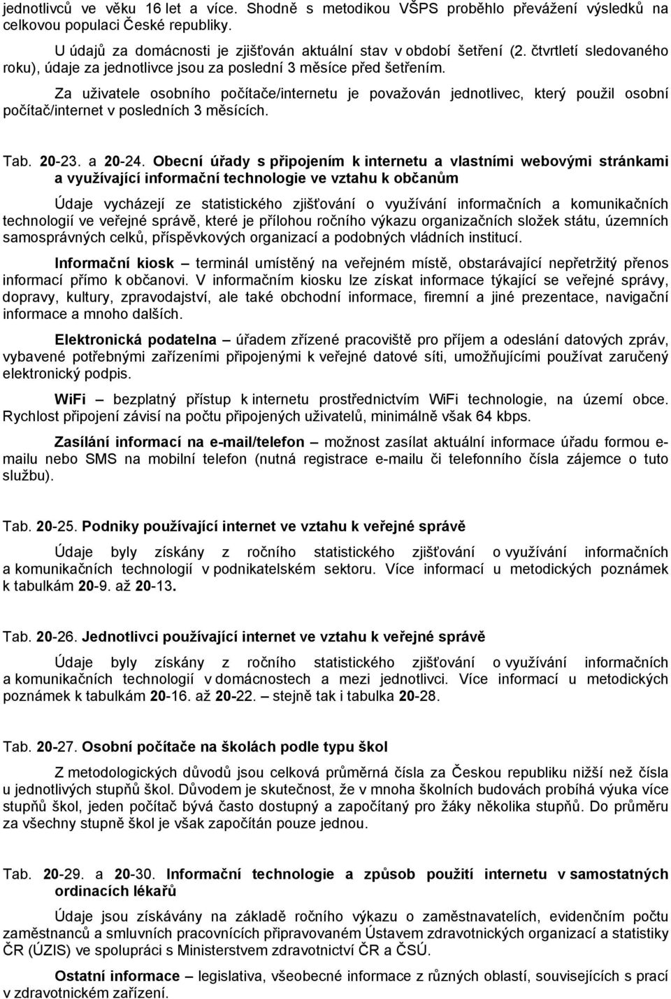 Za uživatele osobního počítače/internetu je považován jednotlivec, který použil osobní počítač/internet v posledních 3 měsících. Tab. 20-23. a 20-24.