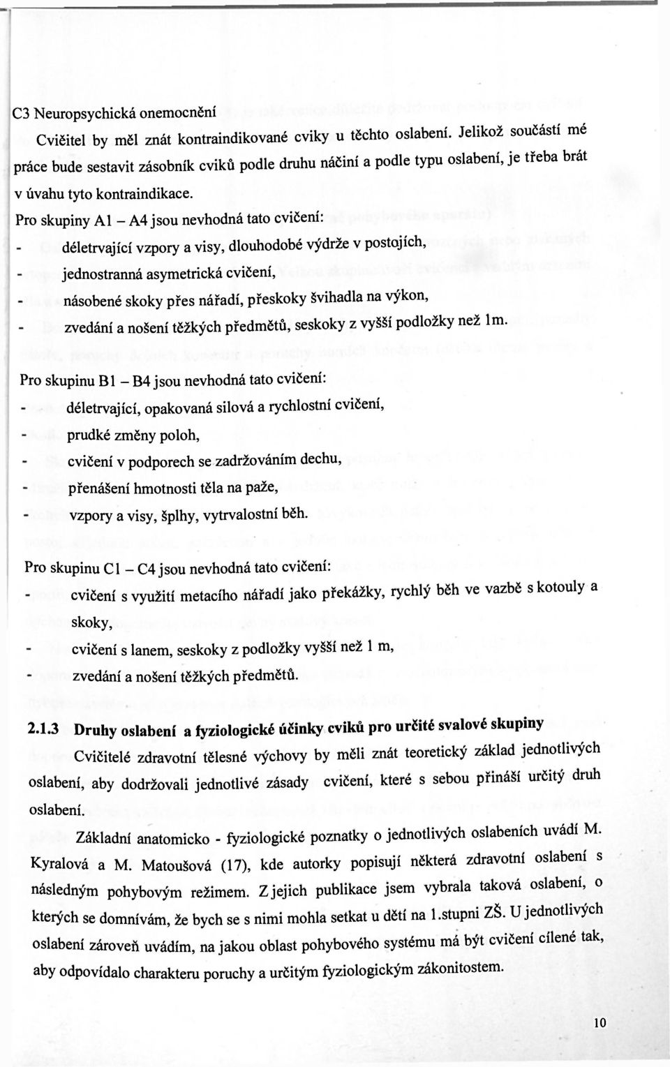 Pro skupiny AI - A4 jsou nevhodná tato cvičení: déletrvající vzpory a visy, dlouhodobé výdrže v postojích, jednostranná asymetrická cvičení, násobené skoky přes nářadí, přeskoky švihadla na výkon,