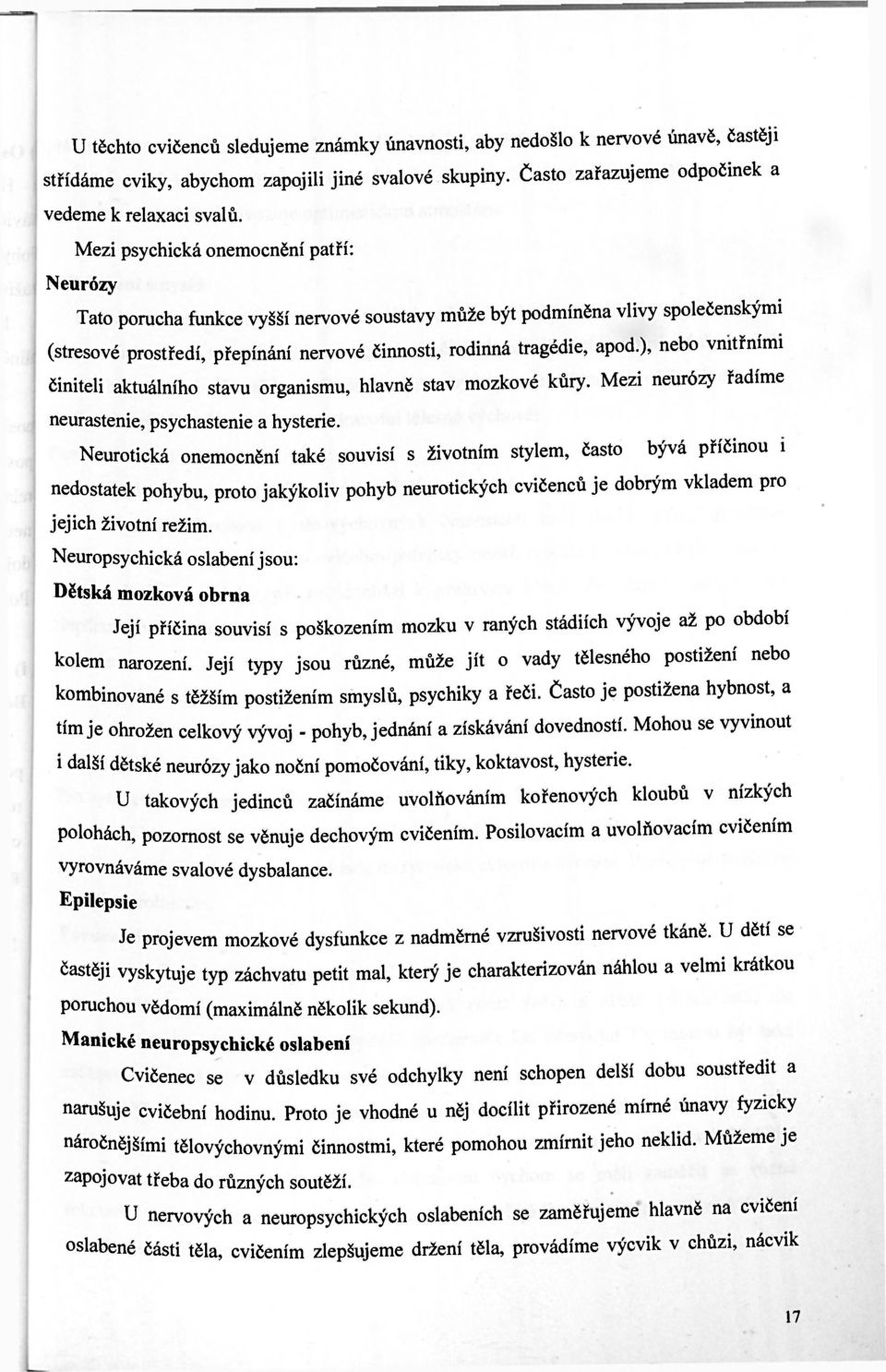 ), nebo vnitřními činiteli aktuálního stavu organismu, hlavně stav mozkové kůry. Mezi neurózy řadíme neurastenie, psychastenie a hysterie.