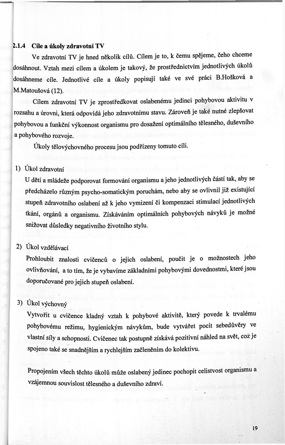 Cílem zdravotní TV je zprostředkovat oslabenému jedinci pohybovou aktivitu v rozsahu a úrovni, která odpovídá jeho zdravotnímu stavu.