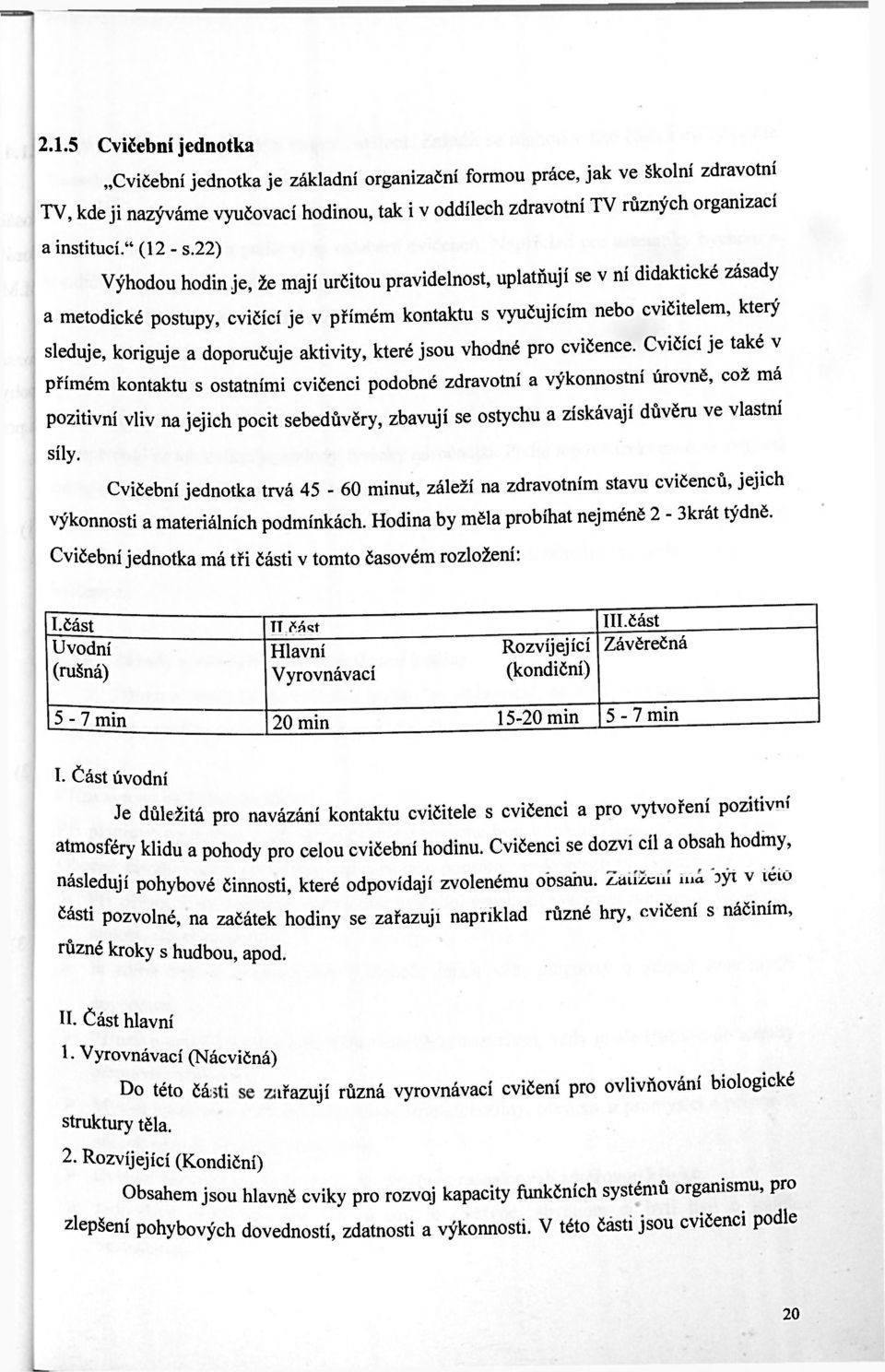 22) Výhodou hodin je, že mají určitou pravidelnost, uplatňují se v ní didaktické zásady a metodické postupy, cvičící je v přímém kontaktu s vyučujícím nebo cvičitelem, který sleduje, koriguje a