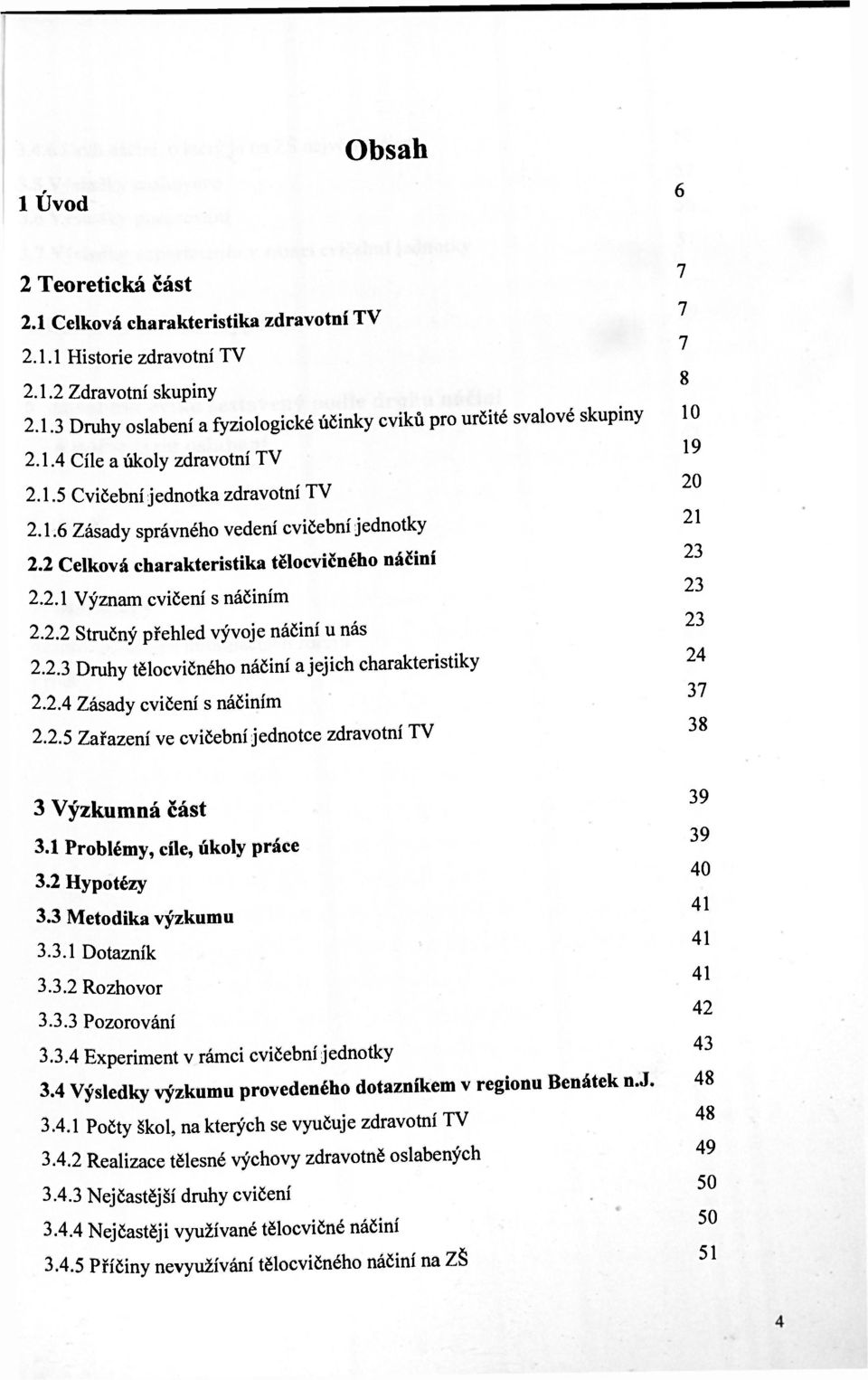 2.3 Druhy tělocvičného náčiní a jejich charakteristiky 2.2.4 Zásady cvičení s náčiním 2.2.5 Zařazení ve cvičební jednotce zdravotní TV 3 Výzkumná část 3.1 Problémy, cíle, úkoly práce 3.2 Hypotézy 3.