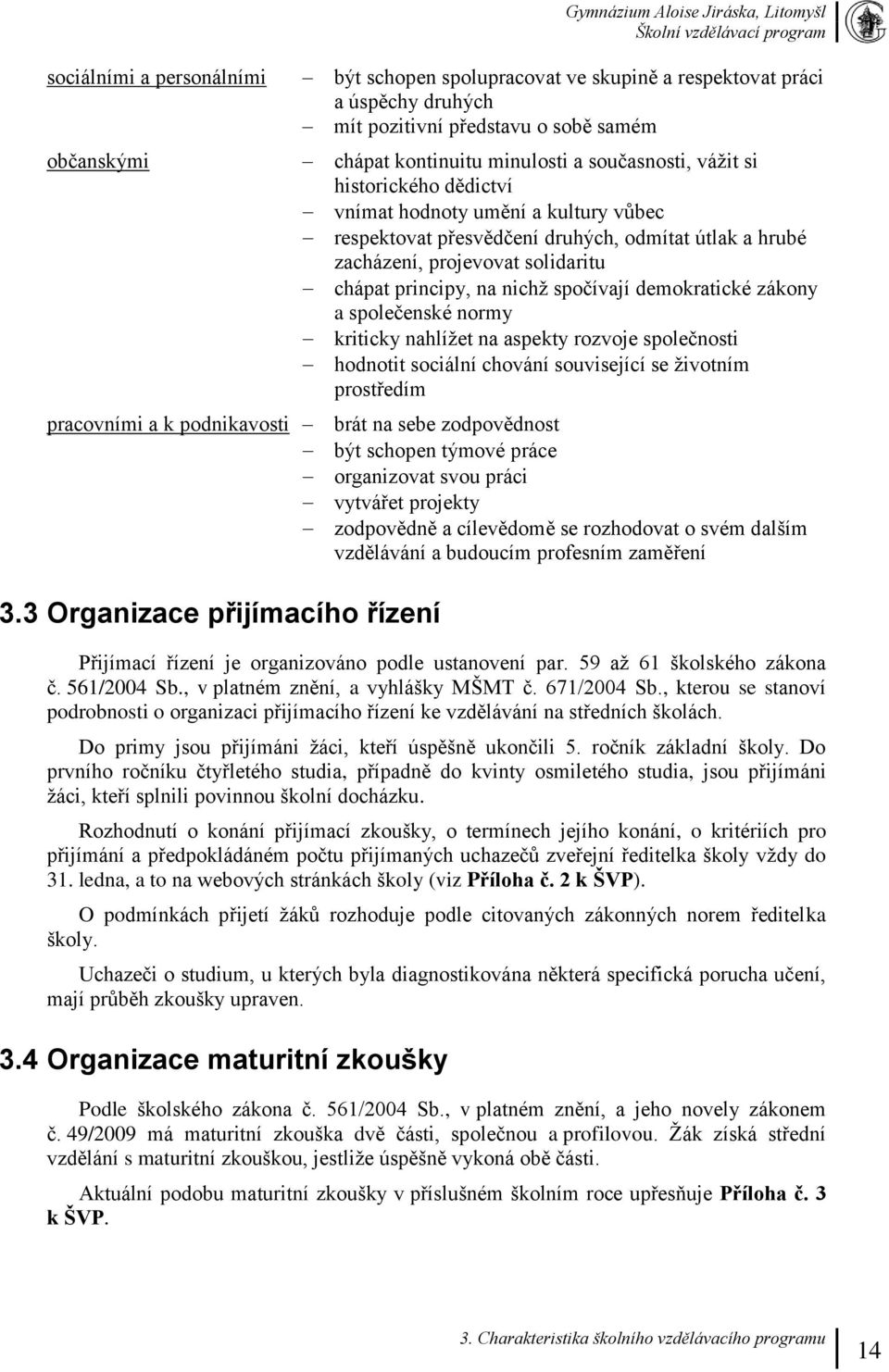 principy, na nichž spočívají demokratické zákony a společenské normy kriticky nahlížet na aspekty rozvoje společnosti hodnotit sociální chování související se životním prostředím pracovními a k