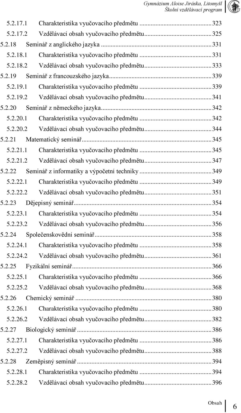 2.21 Matematický seminář... 345 5.2.21.1 Charakteristika vyučovacího předmětu... 345 5.2.21.2 Vzdělávací obsah vyučovacího předmětu... 347 5.2.22 Seminář z informatiky a výpočetní techniky... 349 5.2.22.1 Charakteristika vyučovacího předmětu... 349 5.2.22.2 Vzdělávací obsah vyučovacího předmětu... 351 5.